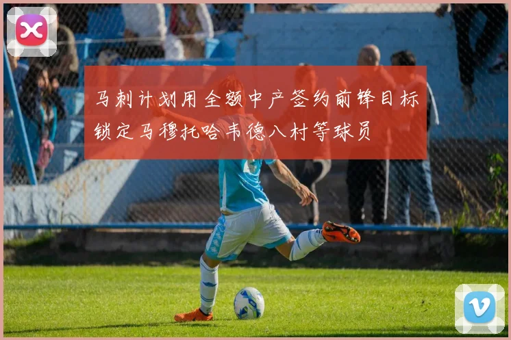 马刺计划用全额中产签约前锋目标锁定马穆托哈韦德八村等球员