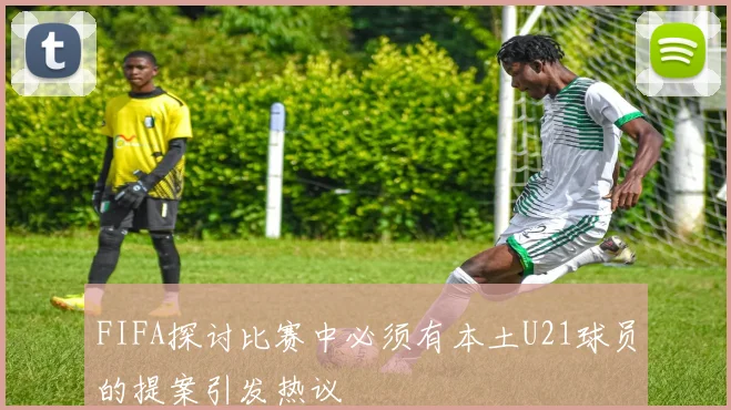 FIFA探讨比赛中必须有本土U21球员的提案引发热议