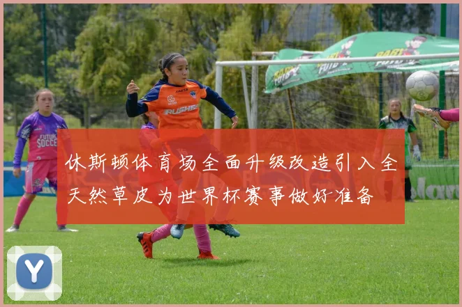 休斯顿体育场全面升级改造引入全天然草皮为世界杯赛事做好准备