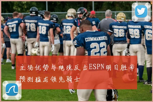 主场优势与绝境反击ESPN明日胜率预测猛龙领先骑士