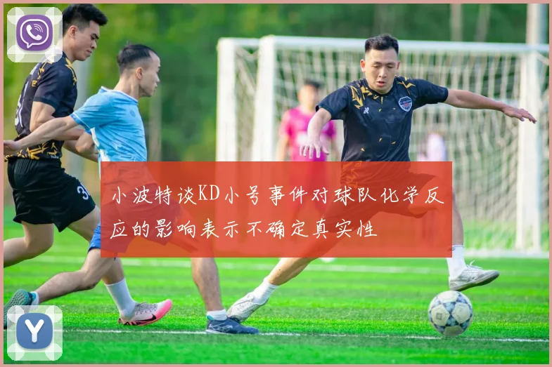 小波特谈KD小号事件对球队化学反应的影响表示不确定真实性